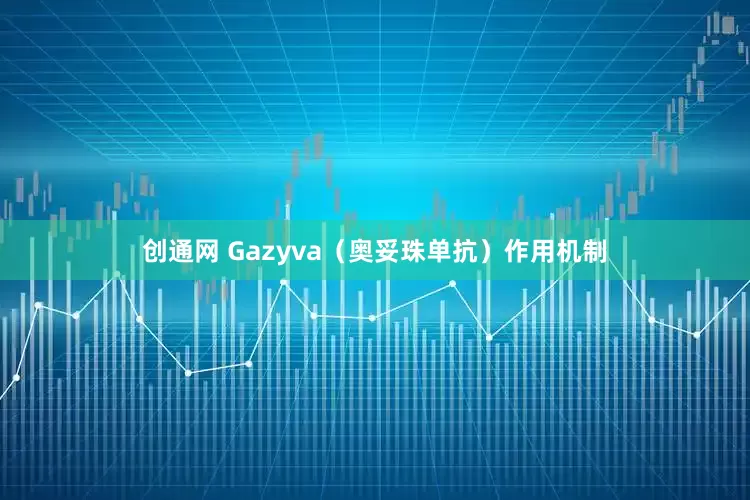 创通网 Gazyva（奥妥珠单抗）作用机制