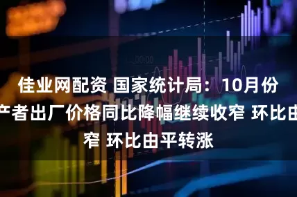 佳业网配资 国家统计局：10月份工业生产者出厂价格同比降幅继续收窄 环比由平转涨