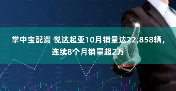 掌中宝配资 悦达起亚10月销量达22,858辆，连续8个月销量超2万