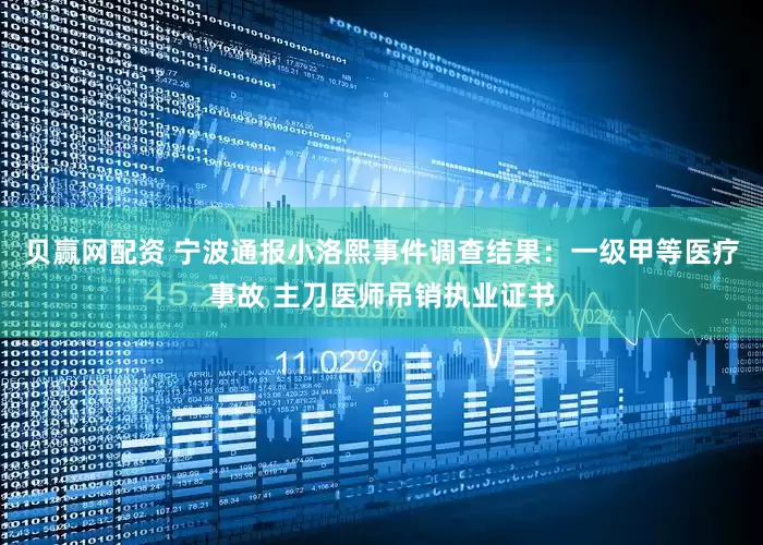 贝赢网配资 宁波通报小洛熙事件调查结果：一级甲等医疗事故 主刀医师吊销执业证书