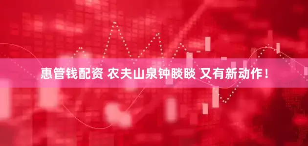 惠管钱配资 农夫山泉钟睒睒 又有新动作！